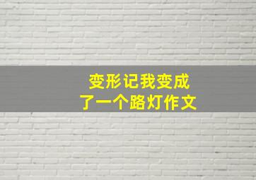 变形记我变成了一个路灯作文