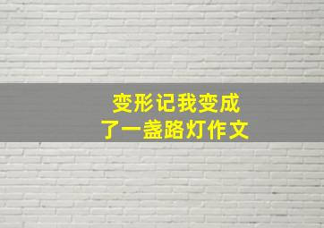 变形记我变成了一盏路灯作文