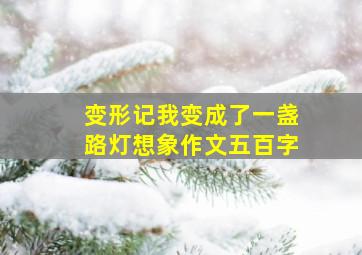 变形记我变成了一盏路灯想象作文五百字