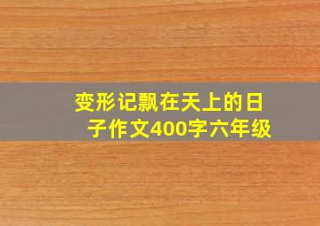 变形记飘在天上的日子作文400字六年级