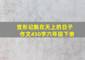 变形记飘在天上的日子作文450字六年级下册