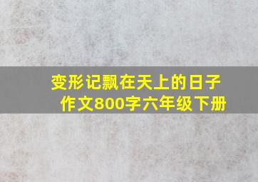 变形记飘在天上的日子作文800字六年级下册