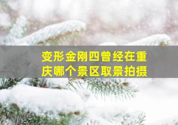 变形金刚四曾经在重庆哪个景区取景拍摄