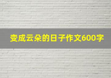 变成云朵的日子作文600字