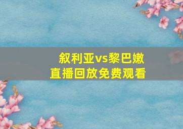 叙利亚vs黎巴嫩直播回放免费观看