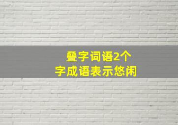 叠字词语2个字成语表示悠闲