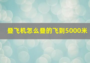 叠飞机怎么叠的飞到5000米