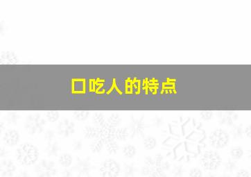 口吃人的特点