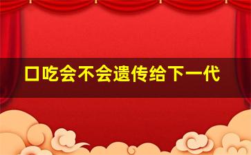 口吃会不会遗传给下一代