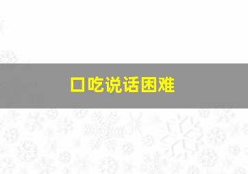 口吃说话困难