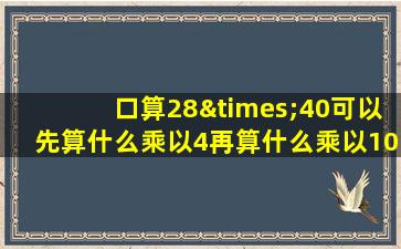 口算28×40可以先算什么乘以4再算什么乘以10