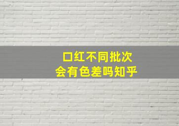 口红不同批次会有色差吗知乎