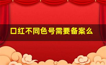 口红不同色号需要备案么