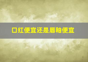 口红便宜还是唇釉便宜