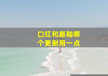 口红和唇釉哪个更耐用一点