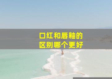 口红和唇釉的区别哪个更好