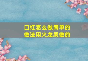 口红怎么做简单的做法用火龙果做的