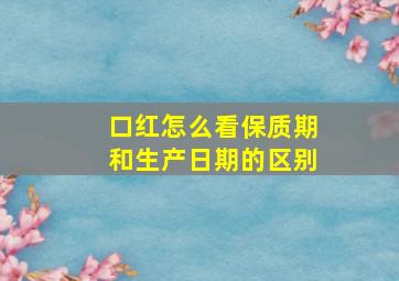 口红怎么看保质期和生产日期的区别