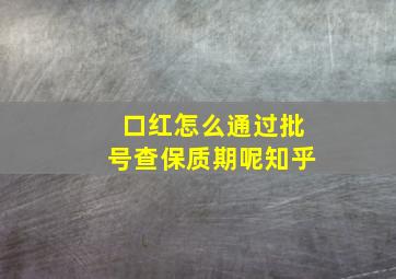 口红怎么通过批号查保质期呢知乎