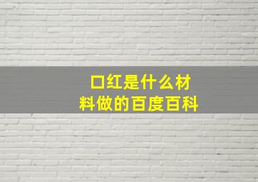 口红是什么材料做的百度百科