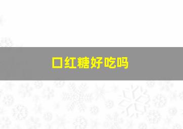 口红糖好吃吗