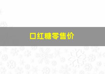 口红糖零售价