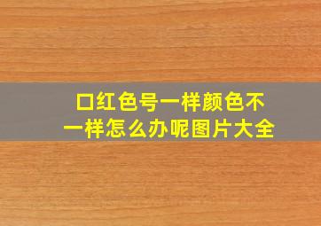 口红色号一样颜色不一样怎么办呢图片大全