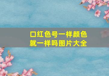 口红色号一样颜色就一样吗图片大全