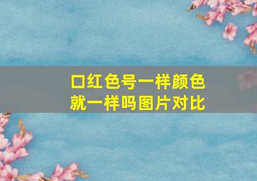 口红色号一样颜色就一样吗图片对比