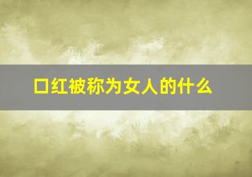 口红被称为女人的什么