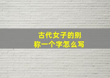 古代女子的别称一个字怎么写