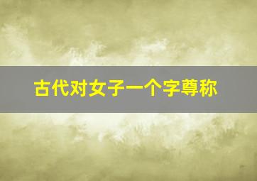 古代对女子一个字尊称