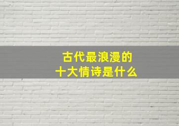 古代最浪漫的十大情诗是什么