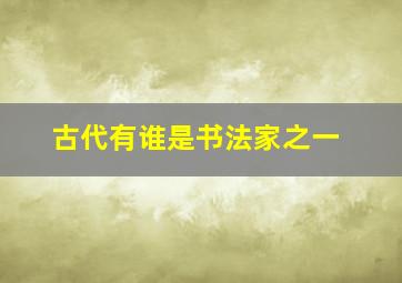 古代有谁是书法家之一