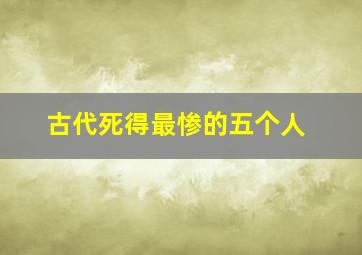 古代死得最惨的五个人