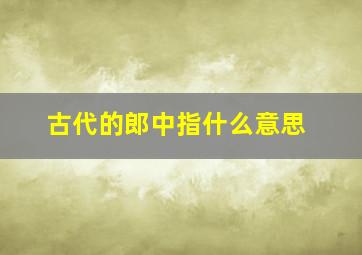 古代的郎中指什么意思