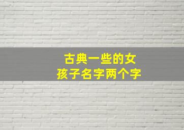 古典一些的女孩子名字两个字