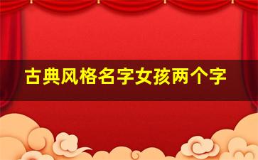 古典风格名字女孩两个字