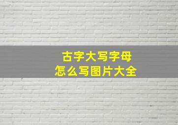 古字大写字母怎么写图片大全