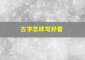 古字怎样写好看