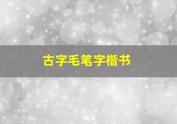 古字毛笔字楷书