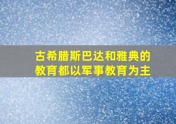 古希腊斯巴达和雅典的教育都以军事教育为主