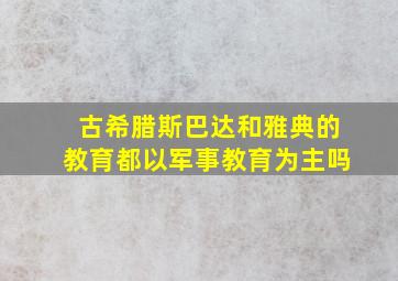 古希腊斯巴达和雅典的教育都以军事教育为主吗