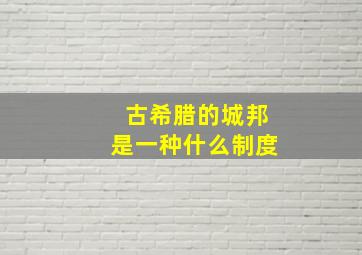 古希腊的城邦是一种什么制度