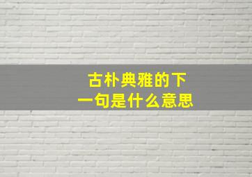 古朴典雅的下一句是什么意思