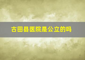 古田县医院是公立的吗