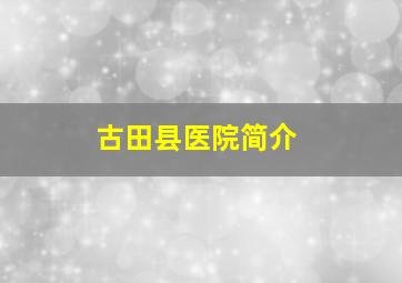 古田县医院简介