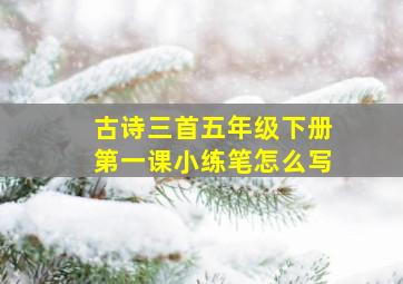 古诗三首五年级下册第一课小练笔怎么写