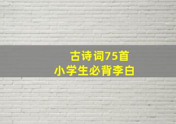 古诗词75首小学生必背李白