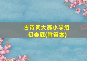 古诗词大赛小学组初赛题(附答案)